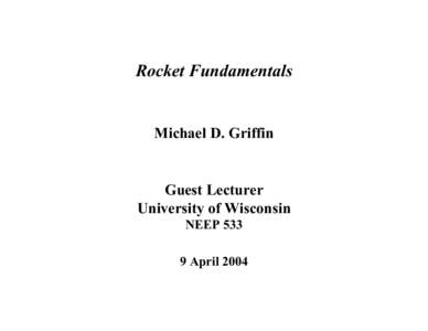 Rocket Fundamentals  Michael D. Griffin Guest Lecturer University of Wisconsin