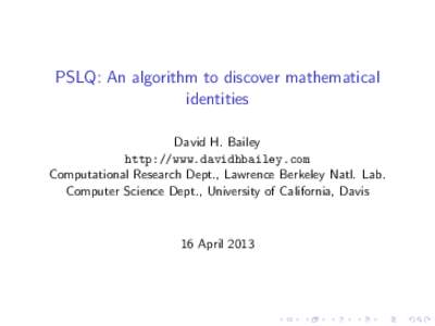 PSLQ: An algorithm to discover mathematical identities David H. Bailey http://www.davidhbailey.com Computational Research Dept., Lawrence Berkeley Natl. Lab. Computer Science Dept., University of California, Davis