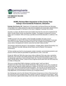 FOR IMMEDIATE RELEASE July 25, 2016 DCNR, Partners Mark Acquisition of Erie County Tract Aiding in Environmental Protection, Education Fairview, Erie County, PA - Department of Conservation and Natural Resources Secretar