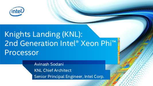 Knights Landing (KNL): 2nd Generation Intel® Xeon Phi™ Processor Avinash Sodani KNL Chief Architect Senior Principal Engineer, Intel Corp.