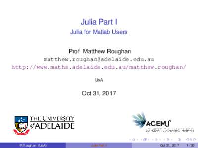 Julia Part I Julia for Matlab Users Prof. Matthew Roughan  http://www.maths.adelaide.edu.au/matthew.roughan/ UoA