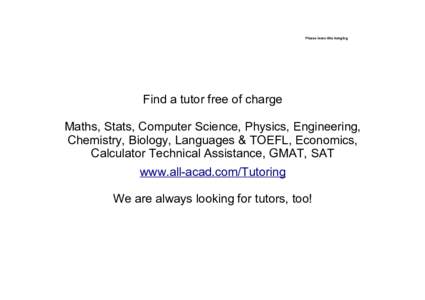 Please leave this hanging  Find a tutor free of charge Maths, Stats, Computer Science, Physics, Engineering, Chemistry, Biology, Languages & TOEFL, Economics, Calculator Technical Assistance, GMAT, SAT