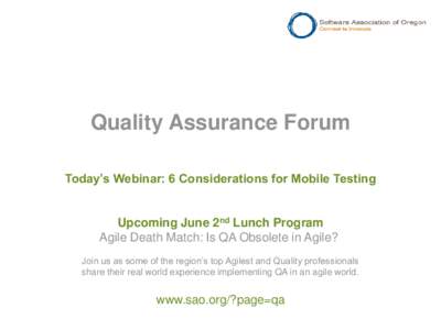 Quality Assurance Forum Today’s Webinar: 6 Considerations for Mobile Testing Upcoming June 2nd Lunch Program Agile Death Match: Is QA Obsolete in Agile? Join us as some of the region’s top Agilest and Quality profess