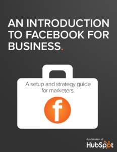 AN INTRODUCTION TO FACEBOOK FOR BUSINESS. A setup and strategy guide for marketers.