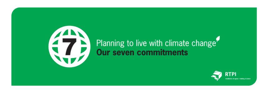 Planning to Live with Climate Change Our 7 Commitments Our economic, social, climatic and political environments are all in a state of rapid flux, perhaps at a rate of movement that is truly unique. Rarely, if ever, hav