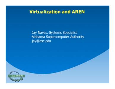 Virtualization and AREN  Jay Naves, Systems Specialist Alabama Supercomputer Authority [removed]