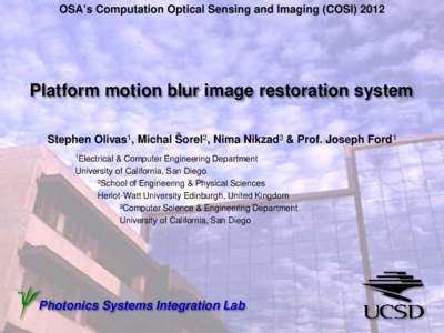 OSA’s Computation Optical Sensing and Imaging (COSIUCSD Photonics Platform motion blur image restoration system Stephen Olivas1, Michal Šorel2, Nima Nikzad3 & Prof. Joseph Ford1 1Electrical