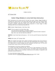 PUBLIC NOTICE 29th October 2008 Golden Village Multiplex to revise Gold Class ticket prices After maintaining at the same price for the past nine years, Golden Village Multiplex is increasing the ticket prices for the Go