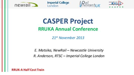CASPER Project RRUKA Annual Conference 21st November 2013 E. Matsika, NewRail – Newcastle University R. Anderson, RTSC – Imperial College London