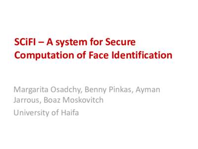 SCiFI – A system for Secure Computation of Face Identification Margarita Osadchy, Benny Pinkas, Ayman Jarrous, Boaz Moskovitch University of Haifa