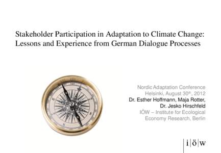 Stakeholder Participation in Adaptation to Climate Change: Lessons and Experience from German Dialogue Processes Nordic Adaptation Conference Helsinki, August 30th, 2012 Dr. Esther Hoffmann, Maja Rotter,