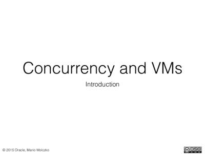 Concurrency and VMs Introduction © 2015 Oracle, Mario Wolczko  Why? How?