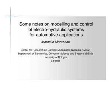 Some notes on modelling and control of electro-hydraulic systems for automotive applications Marcello Montanari Center for Research on Complex Automated Systems (CASY) Department of Electronics, Computer Science and Syst