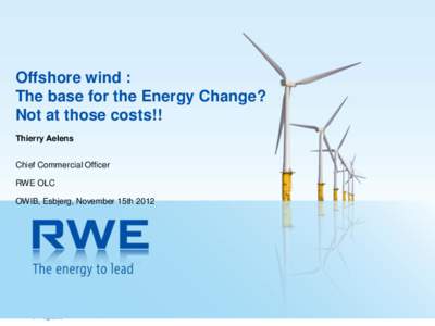 Offshore wind : The base for the Energy Change? Not at those costs!! Thierry Aelens Chief Commercial Officer RWE OLC