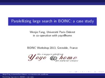 Paralellizing large search in BOINC: a case study Wenjie Fang, Universit´e Paris Diderot in co-operation with yoyo@home BOINC Workshop 2013, Grenoble, France