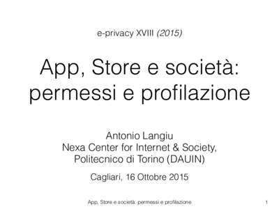 e-privacy XVIIIApp, Store e società: permessi e profilazione Antonio Langiu Nexa Center for Internet & Society,