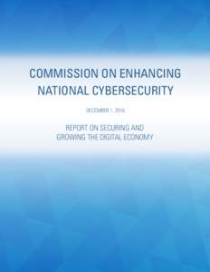 COMMISSION ON ENHANCING NATIONAL CYBERSECURITY DECEMBER 1, 2016 REPORT ON SECURING AND GROWING THE DIGITAL ECONOMY