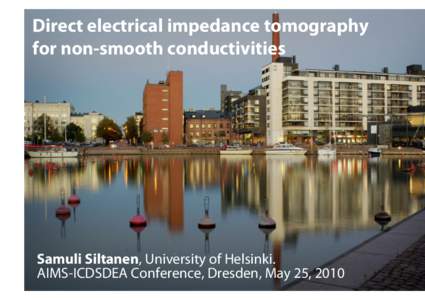 Direct electrical impedance tomography for non-smooth conductivities Samuli Siltanen, University of Helsinki. AIMS-ICDSDEA Conference, Dresden, May 25, 2010