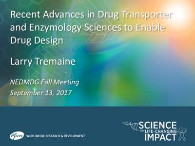 Recent Advances in Drug Transporter and Enzymology Sciences to Enable Drug Design Larry Tremaine NEDMDG Fall Meeting September 13, 2017