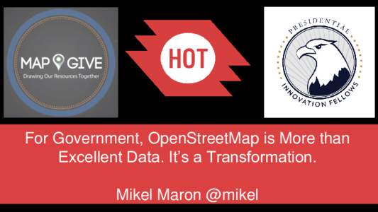 For Government, OpenStreetMap is More than Excellent Data. It’s a Transformation. Mikel Maron @mikel  This talk is not about