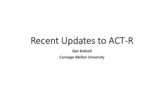 Recent Updates to ACT-R Dan Bothell Carnegie Mellon University ACT-R 6.1 • Current version of ACT-R is 6.1