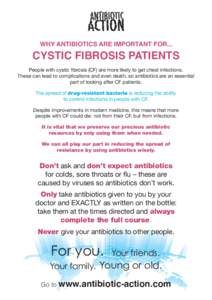 WHY ANTIBIOTICS ARE IMPORTANT FOR...  CYSTIC FIBROSIS PATIENTS People with cystic fibrosis (CF) are more likely to get chest infections. These can lead to complications and even death, so antibiotics are an essential par