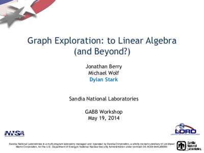 Graph Exploration: to Linear Algebra (and Beyond?) Jonathan Berry Michael Wolf Dylan Stark Sandia National Laboratories