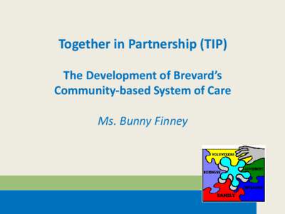 Together in Partnership (TIP) The Development of Brevard’s Community-based System of Care Ms. Bunny Finney  Together in Partnership (TIP)