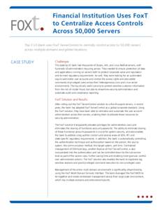 Financial Institution Uses FoxT to Centralize Access Controls Across 50,000 Servers Top 5 US Bank uses FoxT ServerControl to centrally control access to 50,000 servers across multiple domains and global locations.