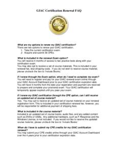 GIAC Certification Renewal FAQ  What are my options to renew my GIAC certification? There are two options to renew your GIAC certification. 1. Take the current certification exam. 2. Acquire and submit 36 CPEs.