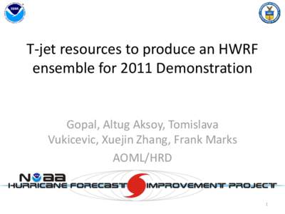 T-jet resources to produce an HWRF ensemble for 2011 Demonstration Gopal, Altug Aksoy, Tomislava Vukicevic, Xuejin Zhang, Frank Marks AOML/HRD