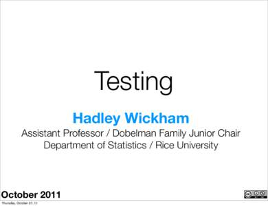 Testing Hadley Wickham Assistant Professor / Dobelman Family Junior Chair Department of Statistics / Rice University  October 2011