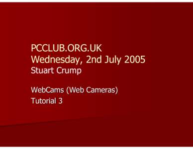 PCCLUB.ORG.UK Wednesday, 2nd July 2005 Stuart Crump WebCams (Web Cameras) Tutorial 3