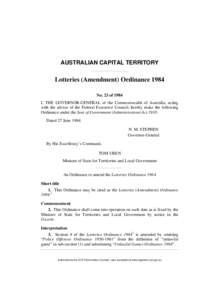 AUSTRALIAN CAPITAL TERRITORY  Lotteries (Amendment) Ordinance 1984 No. 23 of 1984 I, THE GOVERNOR-GENERAL of the Commonwealth of Australia, acting with the advice of the Federal Executive Council, hereby make the followi