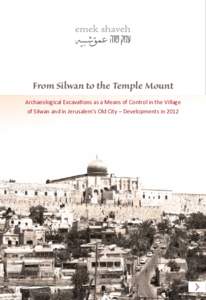 From Silwan to the Temple Mount Archaeological Excavations as a Means of Control in the Village of Silwan and in Jerusalem’s Old City – Developments in 2012 Written by Yonathan Mizrachi Consultants Gideon Sulymani, 