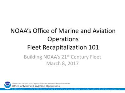 NOAA’s Office of Marine and Aviation Operations Fleet Recapitalization 101 Building NOAA’s 21st Century Fleet March 8, 2017