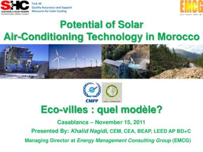 Potential of Solar Air-Conditioning Technology in Morocco Eco-villes : quel modèle? Casablanca – November 15, 2011 Presented By: Khalid Nagidi, CEM, CEA, BEAP, LEED AP BD+C