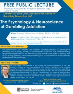FREE PUBLIC LECTURE Hosted by the Centre for Addictions Research of BC & Island Health Speaker: Dr. Luke Clark, Director of the Centre for Gambling Research at UBC