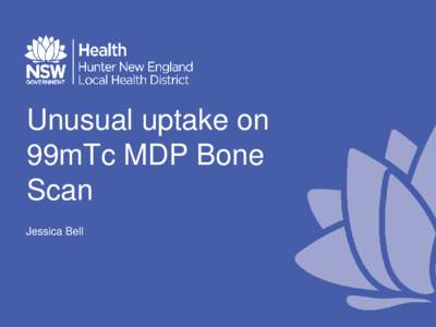 Unusual uptake on 99mTc MDP Bone Scan Jessica Bell  Clinical History