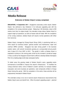 Media Release Extension of Seletar Airport runway completed SINGAPORE, 14 SeptemberSingapore’s secondary civilian airport, Seletar Airport, has achieved a key milestone in its multi-year upgrading plan with the