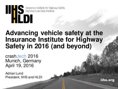 Advancing vehicle safety at the Insurance Institute for Highway Safety inand beyond) crash.tech 2016 Munich, Germany April 19, 2016