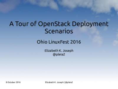 A Tour of OpenStack Deployment Scenarios Ohio LinuxFest 2016 Elizabeth K. Joseph @pleia2