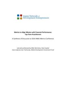 Metrics to Align Mission with Financial Performance: Tips from Practitioners A Synthesis of Discussion at 2014 ANDE Metrics Conference Led and synthesized by Mike McCreless, Root Capital Case study by Evan Tachovsky, Med