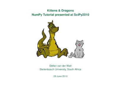 Kittens & Dragons NumPy Tutorial presented at SciPy2010 Stéfan van der Walt Stellenbosch University, South Africa 28 June 2010
