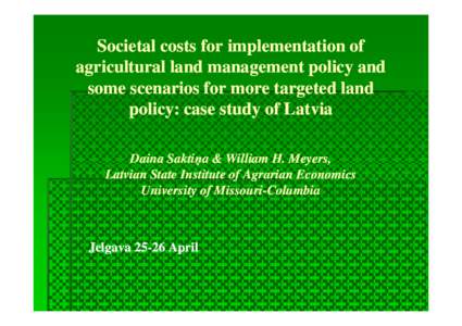 Societal costs for implementation of agricultural land management policy and some scenarios for more targeted land policy: case study of Latvia Daina Saktiņa & William H. Meyers, Latvian State Institute of Agrarian Econ
