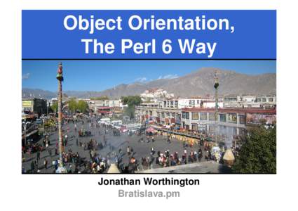 Object Orientation, The Perl 6 Way Jonathan Worthington Bratislava.pm