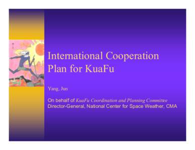 International Cooperation Plan for KuaFu Yang, Jun On behalf of KuaFu Coordination and Planning Committee Director-General, National Center for Space Weather, CMA