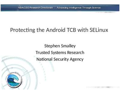 Protecting the Android TCB with SELinux Stephen Smalley Trusted Systems Research National Security Agency  CLASSIFICATION HEADER