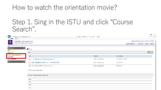 How to watch the orientation movie? Step 1. Sing in the ISTU and click “Course Search”. Step 2. Type “Orientation”* into the course title box and click “Search”.
