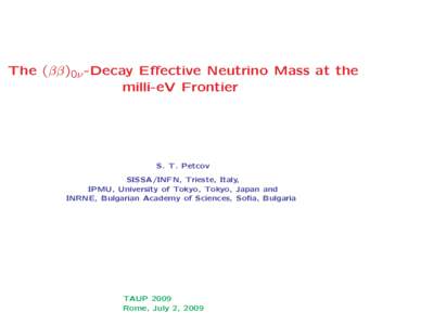 The (ββ)0ν -Decay Effective Neutrino Mass at the milli-eV Frontier S. T. Petcov SISSA/INFN, Trieste, Italy, IPMU, University of Tokyo, Tokyo, Japan and